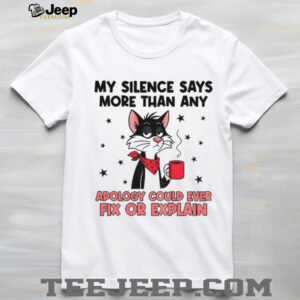 Cat my silence says more than an apology could ever fix or explain shirt