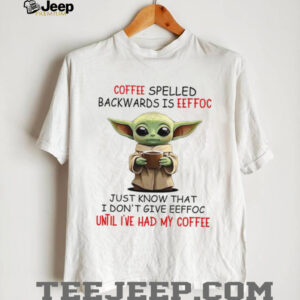 Coffee Spelled Backwards Is Eeffoc Just Know That I Don'tgive Eeffoc Until I've Had My Coffee T Shirt
