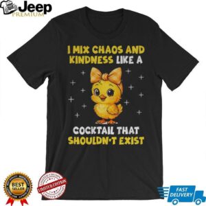 Cute chicken I mix chaos and kindness like a cocktail that shouldn’t exist shirt