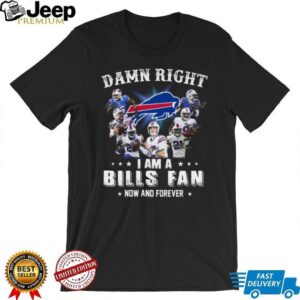 Damn Right I Am A Bills Fan Now And Forever T Shirt