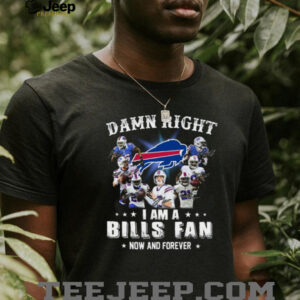 Damn Right I Am A Bills Fan Now And Forever T Shirt
