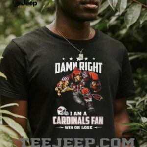 Damn Right I Am A Cardinals Fan Win Or Lose T Shirt