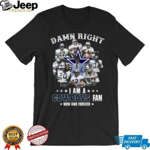 Damn Right I Am A Dallas Cowboys Fan Now And Forever T Shirt