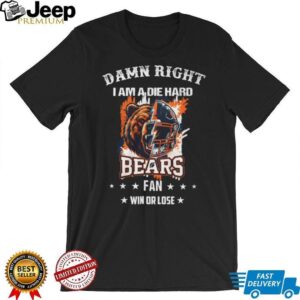 Damn Right I Am A Die Hard Bears Fan Win Or Lose T Shirt