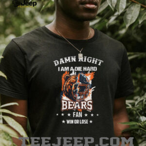Damn Right I Am A Die Hard Bears Fan Win Or Lose T Shirt