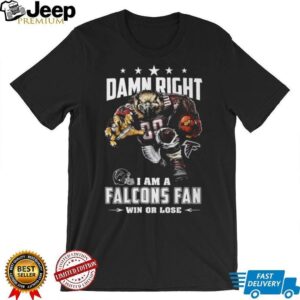 Damn Right I Am A Falcons Fan Win Or Lose T Shirt Damn Right I Am A Falcons Fan Win Or Lose T Shirt