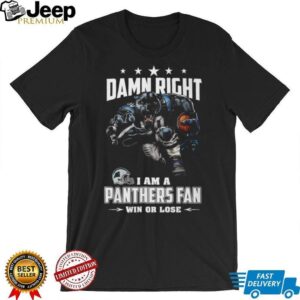 Damn Right I Am A Panthers Fan Win Or Lose T Shirt Damn Right I Am A Panthers Fan Win Or Lose T Shirt