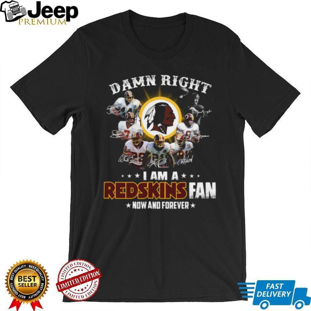 Damn Right I Am A Redskins Fan Now And Forever T Shirt Damn Right I Am A Redskins Fan Now And Forever T Shirt