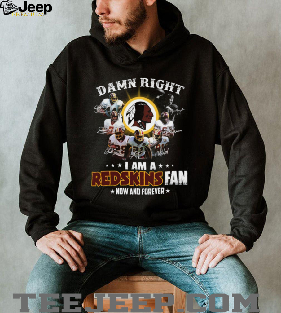 Damn Right I Am A Redskins Fan Now And Forever T Shirt Damn Right I Am A Redskins Fan Now And Forever T Shirt
