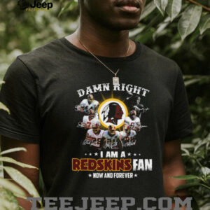 Damn Right I Am A Redskins Fan Now And Forever T Shirt