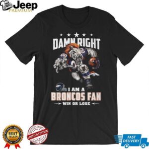 Damn Right I Am a Broncos Fan Win or Lose T Shirt Damn Right I Am a Broncos Fan Win or Lose T Shirt