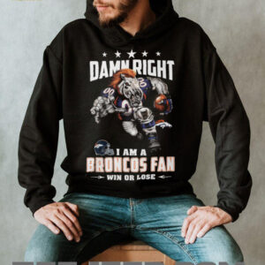Damn Right I Am a Broncos Fan Win or Lose T Shirt