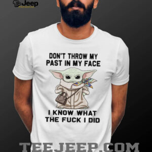 Don’t Throw My Past In My Face I Know What The Fuck I Did T Shirt Don’t Throw My Past In My Face I Know What The Fuck I Did T Shirt