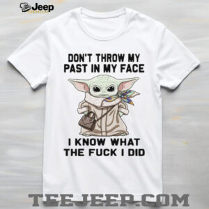 Don't Throw My Past In My Face I Know What The Fuck I Did T Shirt