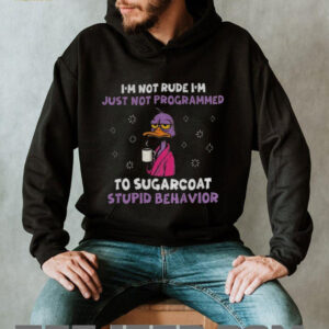 Duck I’m not rude I’m just not programmed to sugarcoat stupid behavior shirt