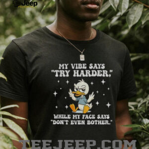 Duck my vibe says try harder while my face says don’t even bother’ shirt Duck my vibe says try harder while my face says don’t even bother’ shirt