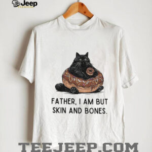 Fat cat is begging for food father I am but skin and bones shirt Fat cat is begging for food father I am but skin and bones shirt
