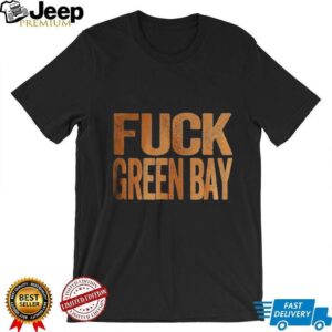 Fuck Green Bay Green Bay Haters Green Bay Packers vs Chicago Bears shirt Fuck Green Bay Green Bay Haters Green Bay Packers vs Chicago Bears shirt