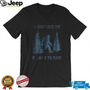 Funny Bigfoot A Guy Like Me Is Hard To Forest Find shirt Funny Bigfoot A Guy Like Me Is Hard To Forest Find shirt