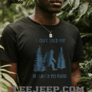 Funny Bigfoot A Guy Like Me Is Hard To Forest Find shirt