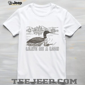 Funny Leave Me A Loon shirt