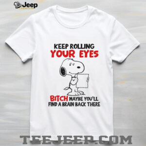 Funny snoopy keep rolling your eyes bitch maybe you’ll find a brain back there shirt