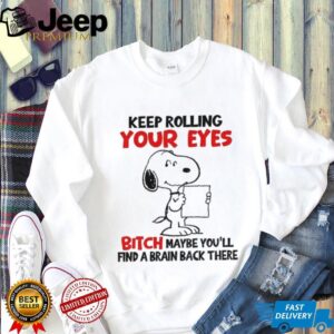 Funny snoopy keep rolling your eyes bitch maybe you’ll find a brain back there shirt