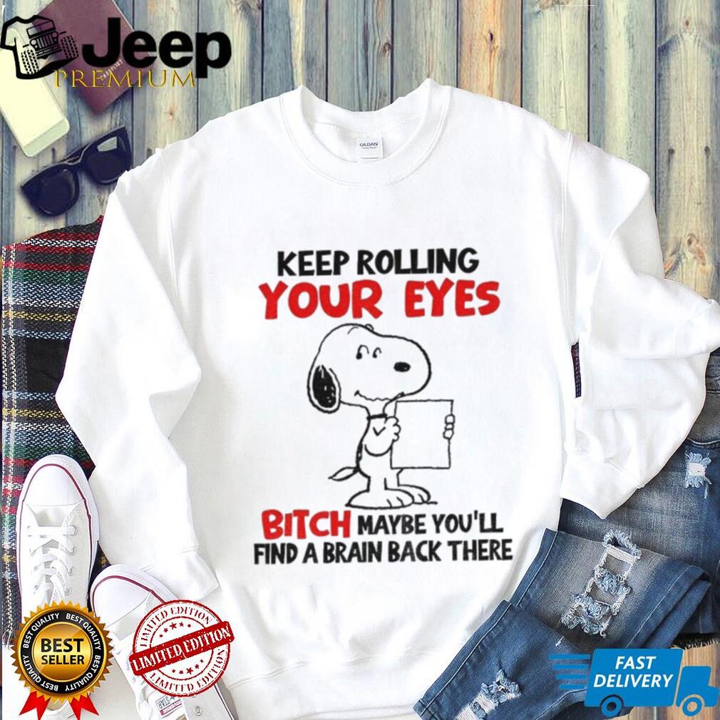 Funny snoopy keep rolling your eyes bitch maybe you’ll find a brain back there shirt Funny snoopy keep rolling your eyes bitch maybe you’ll find a brain back there shirt