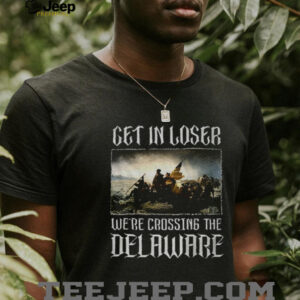 Get in loser were crossing the delaware shirt