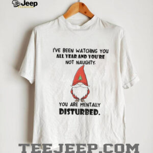 Gnome I’ve been watching you all year and you’re not naughty you are mentally disturbed Christmas shirt Gnome I’ve been watching you all year and you’re not naughty you are mentally disturbed Christmas shirt