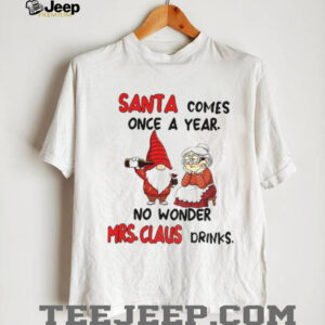 Gnome Santa comes once a year no wonder Mrs Claus drinks Christmas shirt Gnome Santa comes once a year no wonder Mrs Claus drinks Christmas shirt