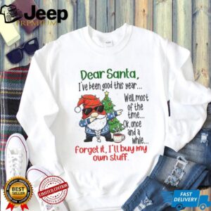 Gnome dear Santa I’ve been good this year well most of the time ok once and a while forget it Christmas shirt