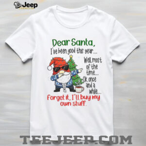 Gnome dear Santa I’ve been good this year well most of the time ok once and a while forget it Christmas shirt