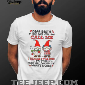 Gnome dear bestie if you ever feel bad call me I promise I will sing to you then you can decide what’s worse Christmas shirt Gnome dear bestie if you ever feel bad call me I promise I will sing to you then you can decide what’s worse Christmas shirt