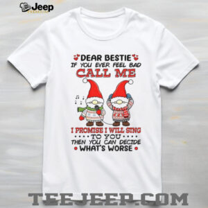 Gnome dear bestie if you ever feel bad call me I promise I will sing to you then you can decide what’s worse Christmas shirt