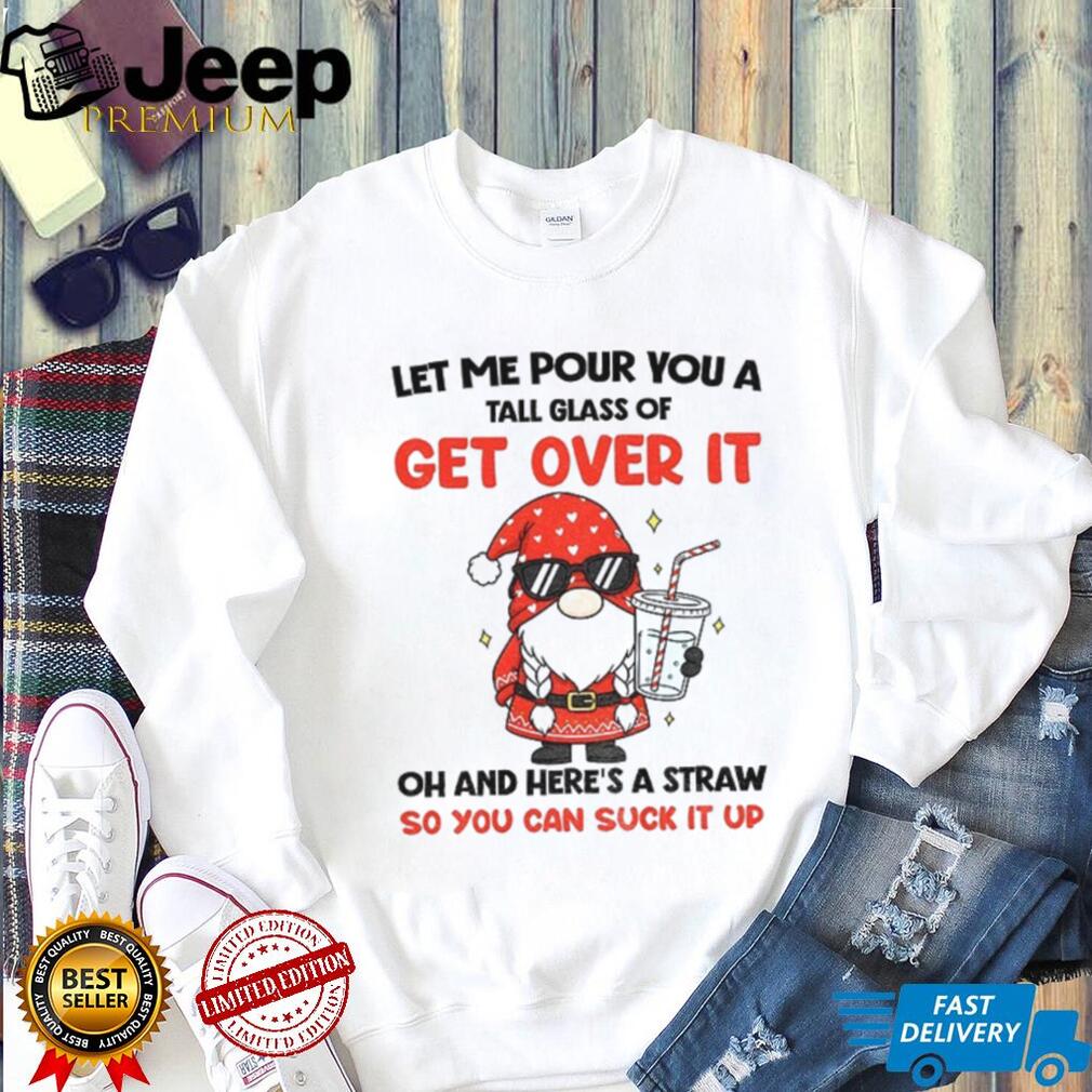 Gnome let me pour you a tall glass of get over it oh and here’s a straw so you can suck it up Christmas shirt Gnome let me pour you a tall glass of get over it oh and here’s a straw so you can suck it up Christmas shirt
