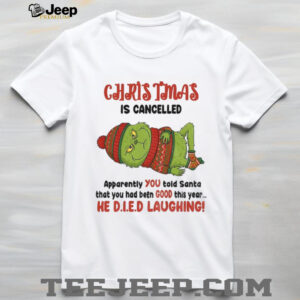 Grinch Christmas is cancelled apparently you told Santa that you had been good this year Christmas shirt Grinch Christmas is cancelled apparently you told Santa that you had been good this year Christmas shirt
