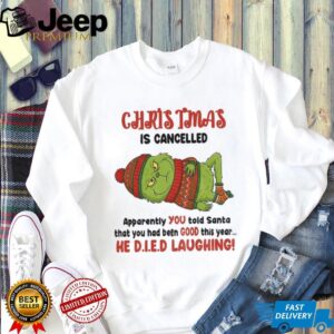 Grinch Christmas is cancelled apparently you told Santa that you had been good this year Christmas shirt