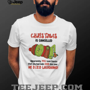 Grinch Christmas is cancelled apparently you told Santa that you had been good this year Christmas shirt