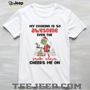 Grinch Christmas my cooking is so awesome even the smoke alarm cheers me on Christmas shirt Grinch Christmas my cooking is so awesome even the smoke alarm cheers me on Christmas shirt