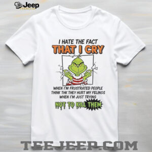 Grinch I hate the fact that I cry when I’m frustrated people think they hurt my feelings shirt