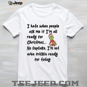 Grinch I hate when people ask me if I’m all ready for Christmas shirt Grinch I hate when people ask me if I’m all ready for Christmas shirt