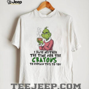 Grinch I have neither the time nor the crayons to explain this to you Christmas shirt