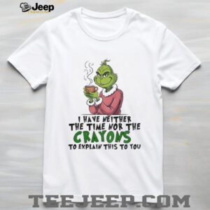 Grinch I have neither the time nor the crayons to explain this to you Christmas shirt