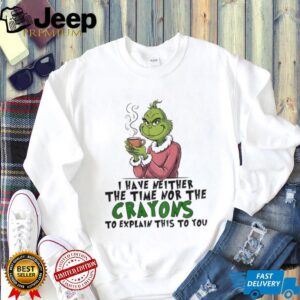 Grinch I have neither the time nor the crayons to explain this to you Christmas shirt