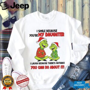 Grinch I smile because you’re my daughter I laugh because there’s nothing you can do about it Christmas shirt