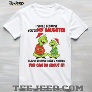 Grinch I smile because you’re my daughter I laugh because there’s nothing you can do about it Christmas shirt