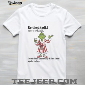 Grinch I was tired yesterday and I’m tired again today Christmas shirt