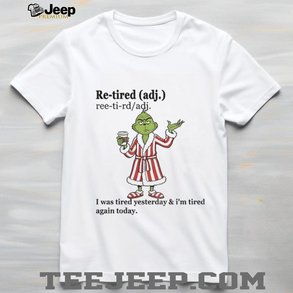Grinch I was tired yesterday and I’m tired again today Christmas shirt Grinch I was tired yesterday and I’m tired again today Christmas shirt