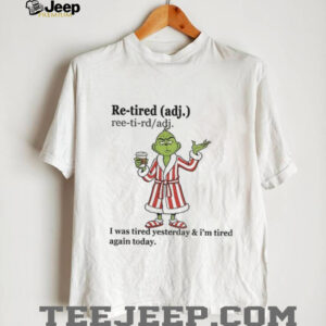 Grinch I was tired yesterday and I’m tired again today Christmas shirt